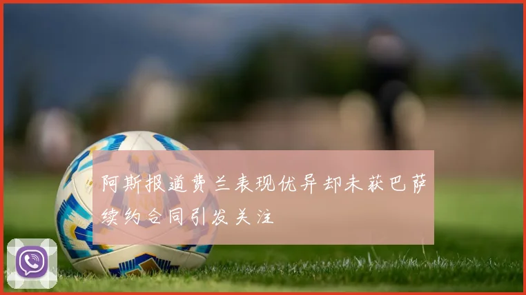 阿斯报道费兰表现优异却未获巴萨续约合同引发关注