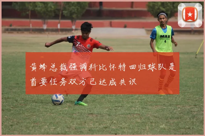 黄蜂总裁强调科比怀特回归球队是首要任务双方已达成共识