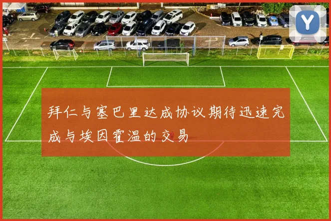 拜仁与塞巴里达成协议期待迅速完成与埃因霍温的交易