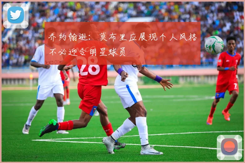 乔约翰逊：莫布里应展现个人风格不必迎合明星球员