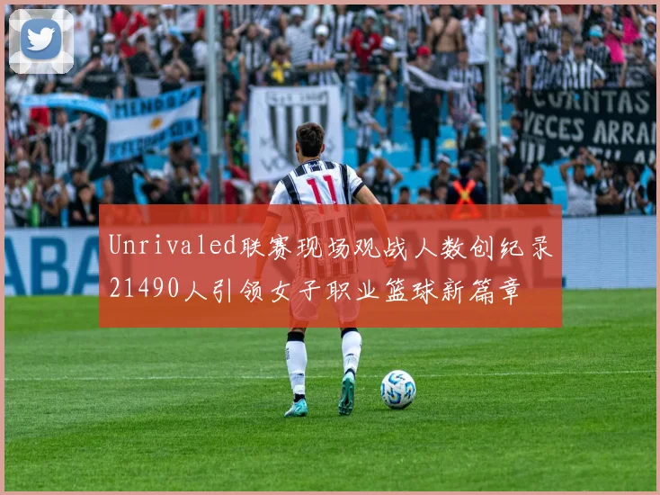 Unrivaled联赛现场观战人数创纪录21490人引领女子职业篮球新篇章