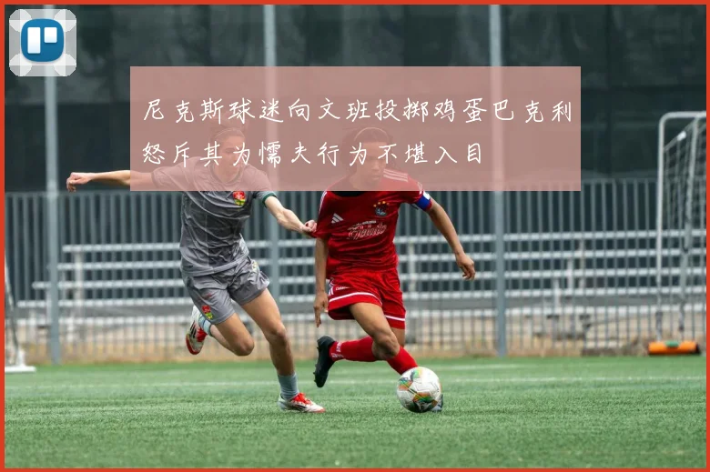尼克斯球迷向文班投掷鸡蛋巴克利怒斥其为懦夫行为不堪入目