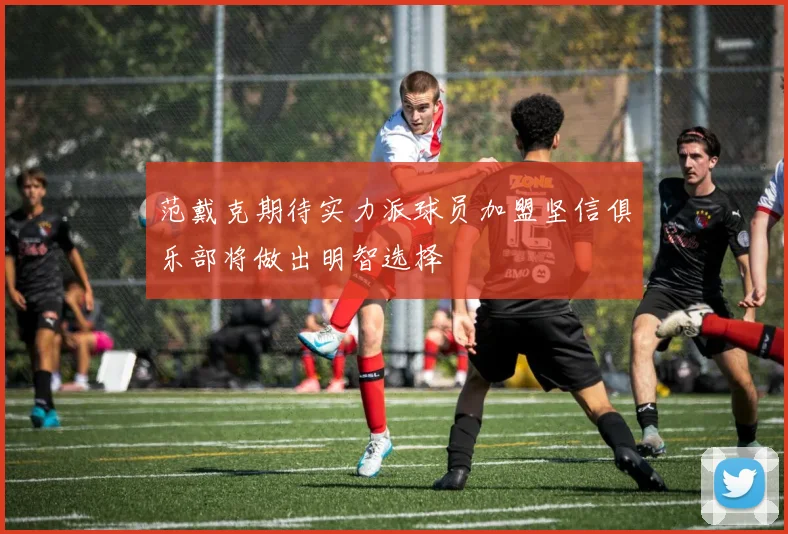 范戴克期待实力派球员加盟坚信俱乐部将做出明智选择