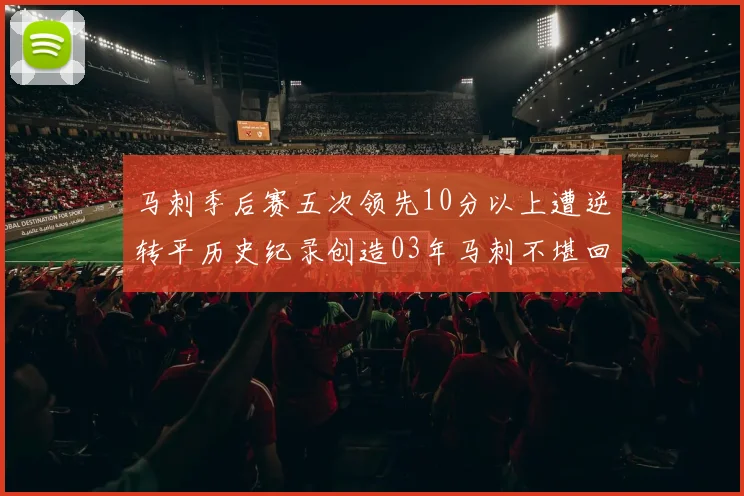 马刺季后赛五次领先10分以上遭逆转平历史纪录创造03年马刺不堪回首的尴尬