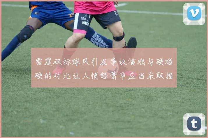 雷霆双标球风引发争议演戏与硬碰硬的对比让人愤怒萧华应当采取措施