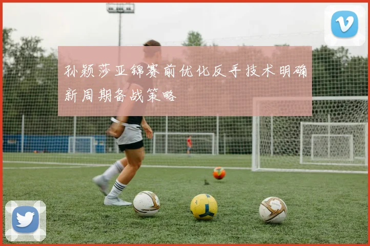 孙颖莎亚锦赛前优化反手技术明确新周期备战策略