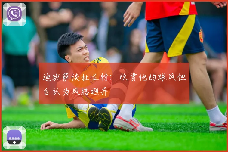 迪班萨谈杜兰特：欣赏他的球风但自认为风格迥异