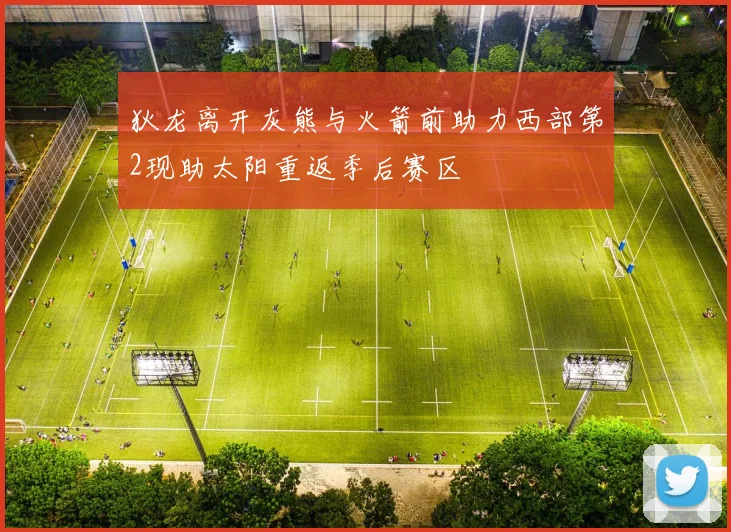 狄龙离开灰熊与火箭前助力西部第2现助太阳重返季后赛区