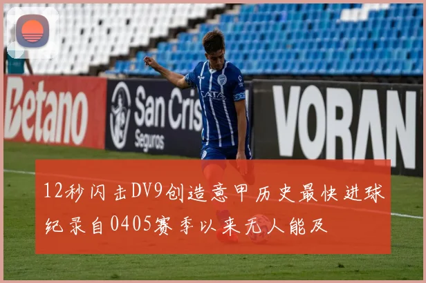 12秒闪击DV9创造意甲历史最快进球纪录自0405赛季以来无人能及